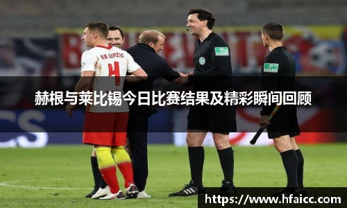 赫根与莱比锡今日比赛结果及精彩瞬间回顾