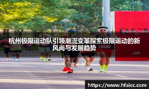 杭州极限运动队引领潮流变革探索极限运动的新风尚与发展趋势