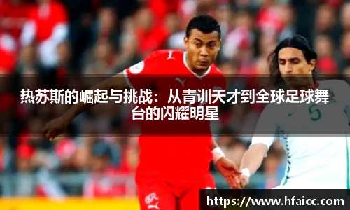 热苏斯的崛起与挑战：从青训天才到全球足球舞台的闪耀明星